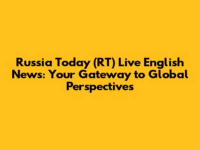Russia Today (RT) Live English News: Your Gateway to Global Perspectives