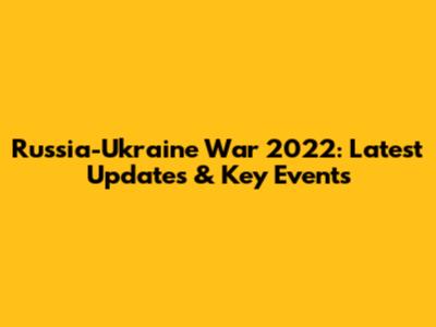 Russia-Ukraine War 2022: Latest Updates & Key Events