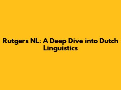 Rutgers NL: A Deep Dive into Dutch Linguistics