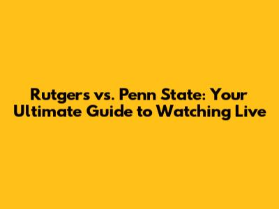 Rutgers vs. Penn State: Your Ultimate Guide to Watching Live