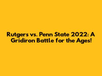 Rutgers vs. Penn State 2022: A Gridiron Battle for the Ages!