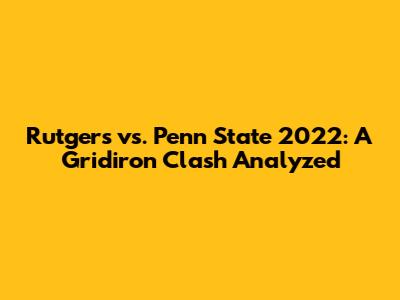 Rutgers vs. Penn State 2022: A Gridiron Clash Analyzed