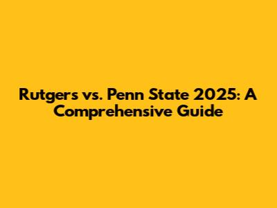 Rutgers vs. Penn State 2025: A Comprehensive Guide