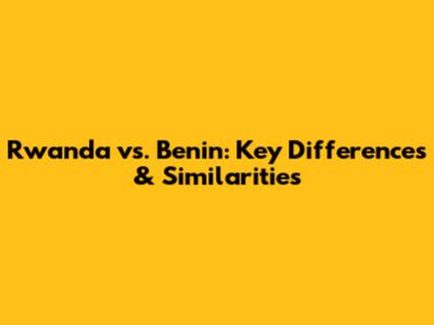 Rwanda vs. Benin: Key Differences & Similarities