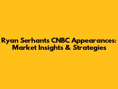 Ryan Serhant's CNBC Appearances: Market Insights & Strategies