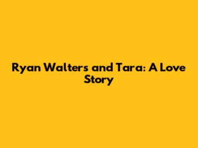 Ryan Walters and Tara: A Love Story