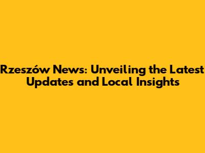 Rzeszów News: Unveiling the Latest Updates and Local Insights