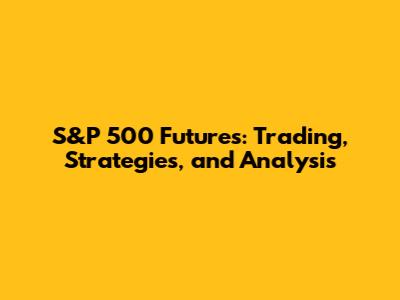 S&P 500 Futures: Trading, Strategies, and Analysis