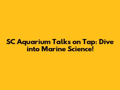 SC Aquarium Talks on Tap: Dive into Marine Science!