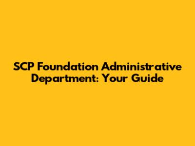 SCP Foundation Administrative Department: Your Guide