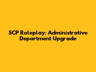 SCP Roleplay: Administrative Department Upgrade