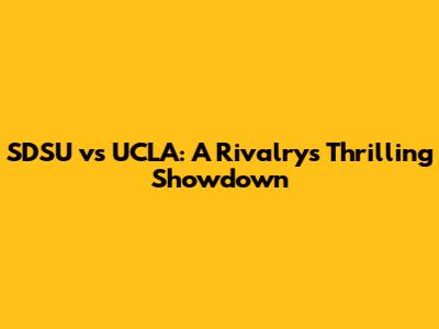SDSU vs UCLA: A Rivalry's Thrilling Showdown