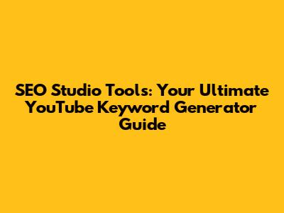 SEO Studio Tools: Your Ultimate YouTube Keyword Generator Guide