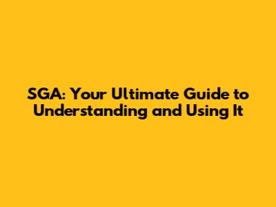 SGA: Your Ultimate Guide to Understanding and Using It