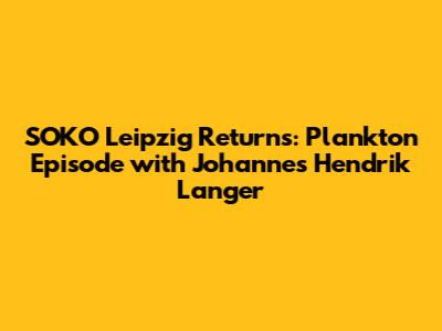 SOKO Leipzig Returns: 'Plankton' Episode with Johannes Hendrik Langer