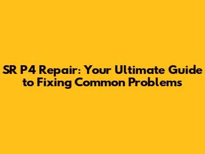SR P4 Repair: Your Ultimate Guide to Fixing Common Problems