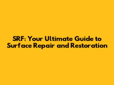 SRF: Your Ultimate Guide to Surface Repair and Restoration