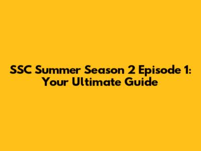 SSC Summer Season 2 Episode 1: Your Ultimate Guide