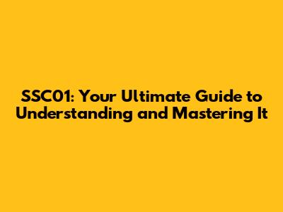 SSC01: Your Ultimate Guide to Understanding and Mastering It