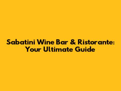 Sabatini Wine Bar & Ristorante: Your Ultimate Guide