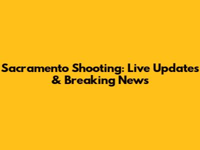 Sacramento Shooting: Live Updates & Breaking News