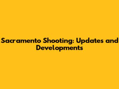 Sacramento Shooting: Updates and Developments