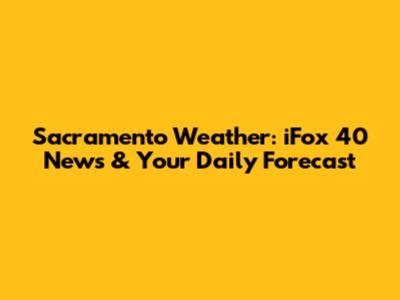 Sacramento Weather: iFox 40 News & Your Daily Forecast