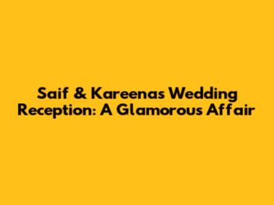 Saif & Kareena's Wedding Reception: A Glamorous Affair