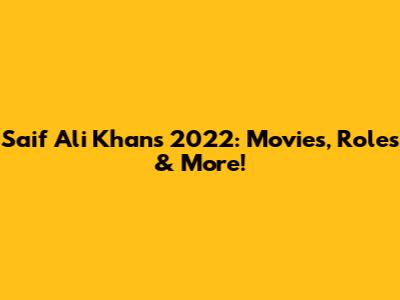 Saif Ali Khan's 2022: Movies, Roles & More!