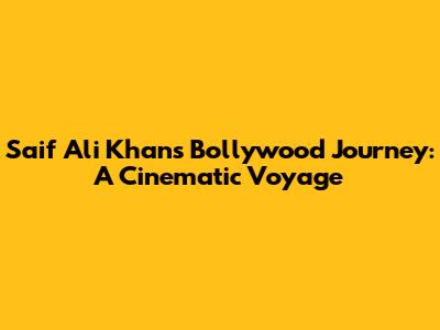 Saif Ali Khan's Bollywood Journey: A Cinematic Voyage