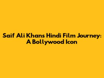 Saif Ali Khan's Hindi Film Journey: A Bollywood Icon