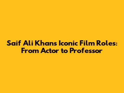 Saif Ali Khan's Iconic Film Roles: From Actor to Professor