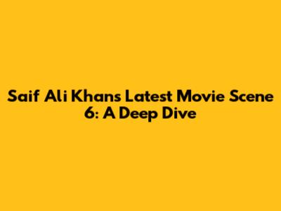 Saif Ali Khan's Latest Movie Scene 6: A Deep Dive
