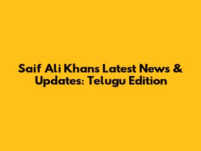 Saif Ali Khan's Latest News & Updates: Telugu Edition