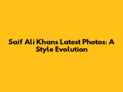 Saif Ali Khan's Latest Photos: A Style Evolution
