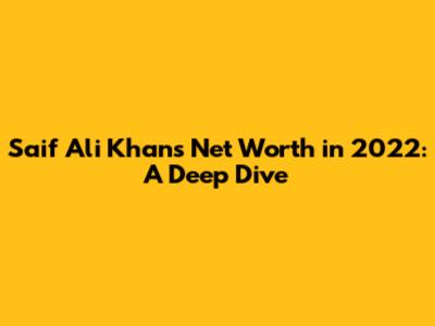 Saif Ali Khan's Net Worth in 2022: A Deep Dive