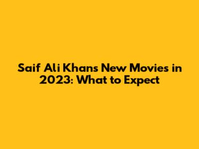 Saif Ali Khan's New Movies in 2023: What to Expect