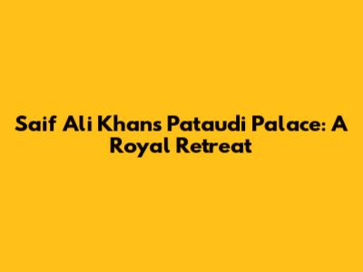 Saif Ali Khan's Pataudi Palace: A Royal Retreat