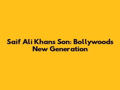 Saif Ali Khan's Son: Bollywood's New Generation