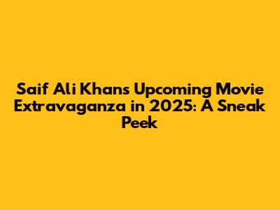Saif Ali Khan's Upcoming Movie Extravaganza in 2025: A Sneak Peek