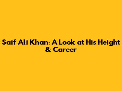 Saif Ali Khan: A Look at His Height & Career