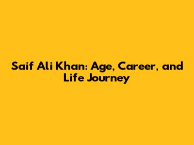Saif Ali Khan: Age, Career, and Life Journey
