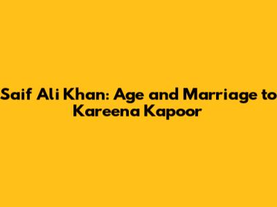 Saif Ali Khan: Age and Marriage to Kareena Kapoor