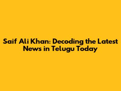 Saif Ali Khan: Decoding the Latest News in Telugu Today