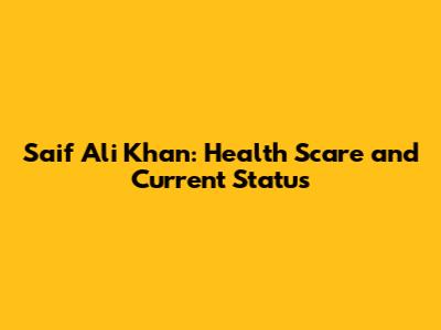 Saif Ali Khan: Health Scare and Current Status