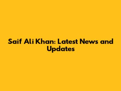 Saif Ali Khan: Latest News and Updates