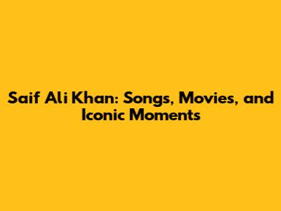 Saif Ali Khan: Songs, Movies, and Iconic Moments