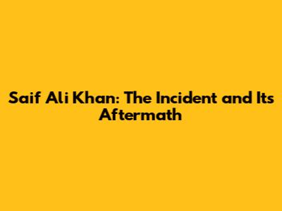 Saif Ali Khan: The Incident and Its Aftermath