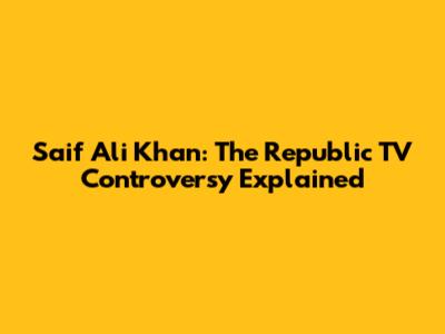 Saif Ali Khan: The Republic TV Controversy Explained
