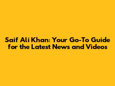 Saif Ali Khan: Your Go-To Guide for the Latest News and Videos